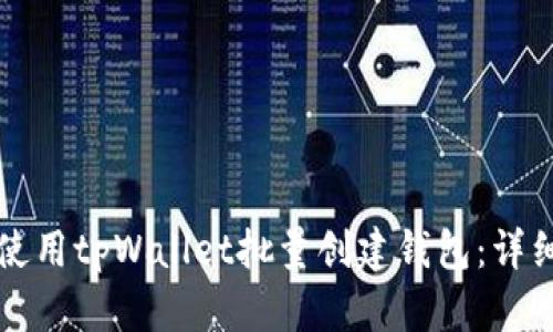 如何使用tpWallet批量创建钱包:详细指南