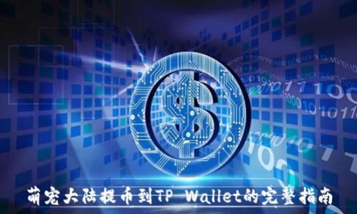   
萌宠大陆提币到TP Wallet的完整指南