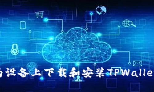 如何在华为设备上下载和安装TPWallet：详尽指南