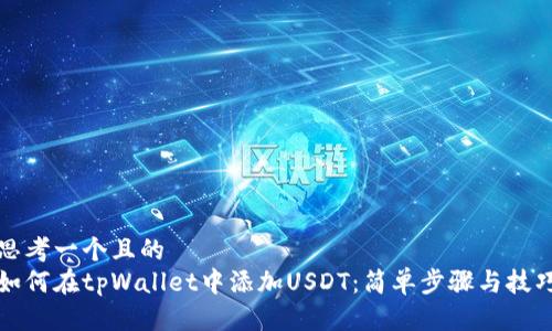 思考一个且的  
如何在tpWallet中添加USDT：简单步骤与技巧