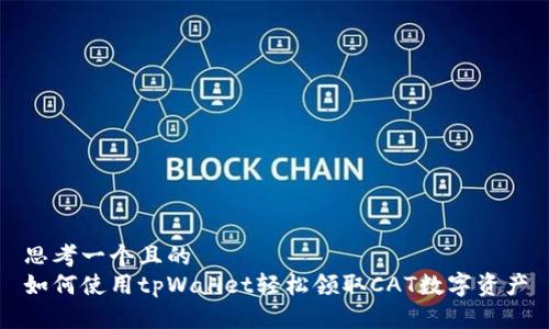 思考一个且的  
如何使用tpWallet轻松领取CAT数字资产