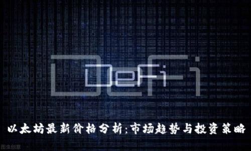 以太坊最新价格分析：市场趋势与投资策略