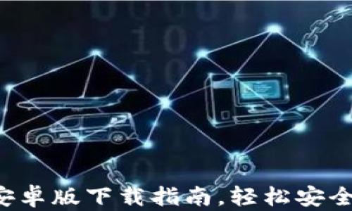 
最全钱包APP安卓版下载指南，轻松安全管理你的财务