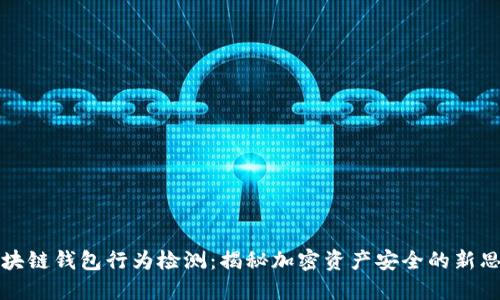 区块链钱包行为检测:揭秘加密资产安全的新思路