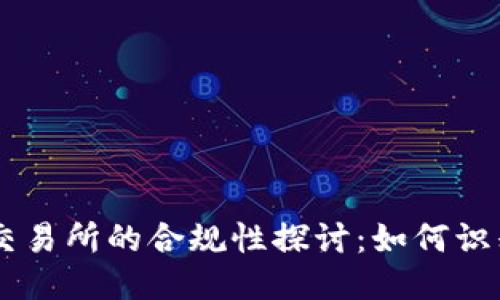 中国币圈交易所的合规性探讨：如何识别正规平台