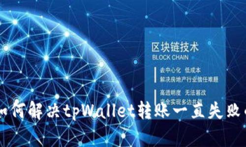 ziaoti如何解决tpWallet转账一直失败的问题？