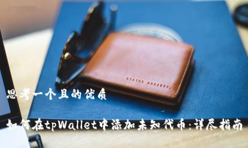 思考一个且的优质

如何在tpWallet中添加未知代币：详尽指南