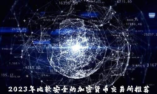 
2023年比较安全的加密货币交易所推荐