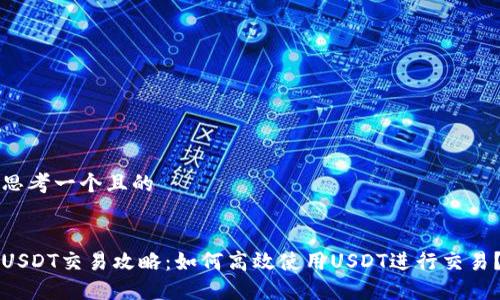 思考一个且的


USDT交易攻略：如何高效使用USDT进行交易？