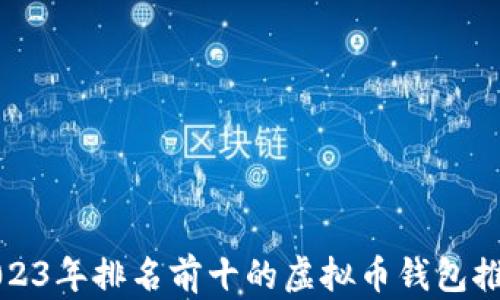 
2023年排名前十的虚拟币钱包推荐