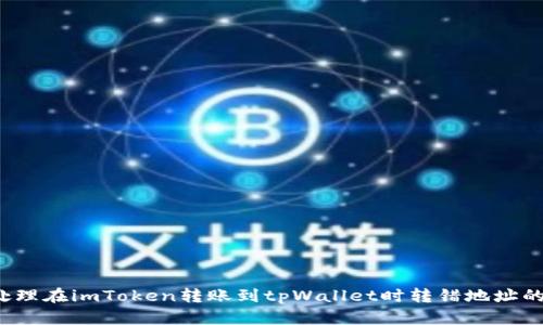 如何处理在imToken转账到tpWallet时转错地址的问题？