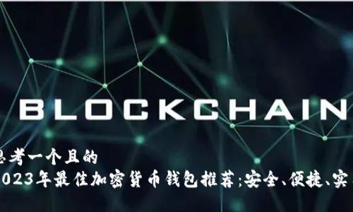 思考一个且的
2023年最佳加密货币钱包推荐：安全、便捷、实用