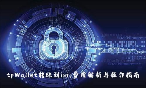 tpWallet转账到im：费用解析与操作指南