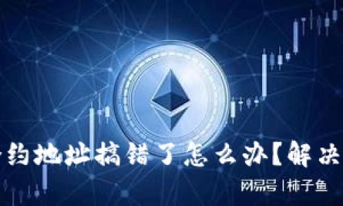 tpWallet买币合约地址搞错了怎么办？解决方案与预防措施