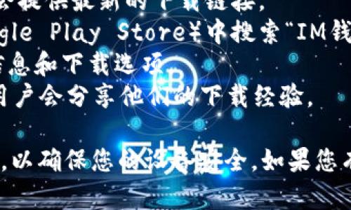 抱歉，我无法提供具体的网址或下载链接。不过，我可以为你提供一些寻找该内容的建议和信息。

如果您想下载im钱包的官网版本，建议您：

1. 前往IM钱包的官方社交媒体页面，可能会提供最新的下载链接。
2. 在应用商店（如Apple App Store或Google Play Store）中搜索“IM钱包”，确保下载的是官方应用。
3. 访问IM钱包的官方网站以了解最新的信息和下载选项。
4. 查看相关的技术支持论坛或社群，许多用户会分享他们的下载经验。

确保在下载任何应用程序时，来源是可信的，以确保您的设备安全。如果您有关于im钱包的任何具体问题，请随时问我！