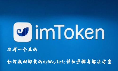 思考一个且的

如何找回卸载的tpWallet：详细步骤与解决方案