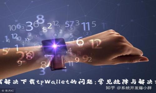 如何解决下载tpWallet的问题:常见故障与解决方法