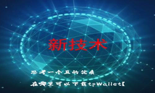 思考一个且的优质

在哪里可以下载tpWallet？