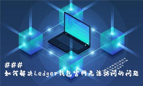 ### 
如何解决Ledger钱包官网无法访问的问题