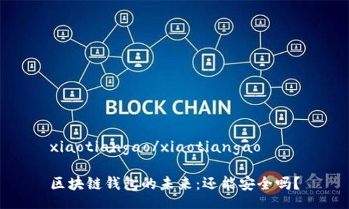 xiaotiangao/xiaotiangao

区块链钱包的未来：还能安全吗？