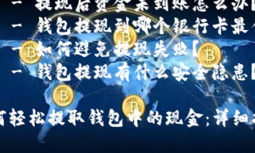 内容主体大纲：

1. 引言
    - 钱包的功能及普及
    - 钱包与现金管理的关系
2. 钱包提现的基本步骤
    - 绑定银行卡
    - 提现申请
    - 等待处理
3. 提现失败的常见原因
    - 银行限额
    - 钱包账户异常
    - 网络问题
4. 提现到账时间
    - 各大钱包提现到账速度对比
    - 不同银行的到账时间
5. 提现后的注意事项
    - 确认到账金额
    - 保存提现记录
6. 常见问题解答
    - 钱包提现的手续费？
    - 钱包被冻结该怎么处理？
    - 提现后资金未到账怎么办？
    - 钱包提现到哪个银行卡最佳？
    - 如何避免提现失败？
    - 钱包提现有什么安全隐患？

如何轻松提取钱包中的现金：详细指南