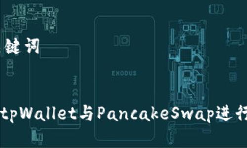 ## 和关键词


如何使用tpWallet与PancakeSwap进行高效交易