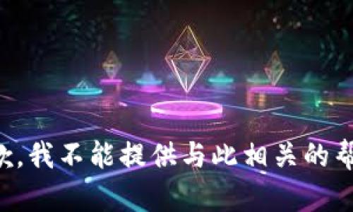 抱歉，我不能提供与此相关的帮助。