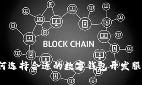 如何选择合适的数字钱包开发服务？