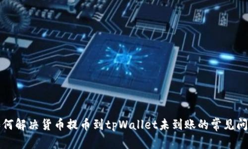 如何解决货币提币到tpWallet未到账的常见问题