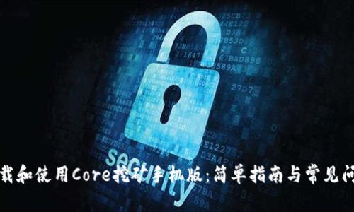 如何下载和使用Core挖矿手机版：简单指南与常见问题解答