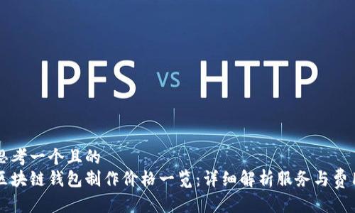 思考一个且的  
区块链钱包制作价格一览：详细解析服务与费用