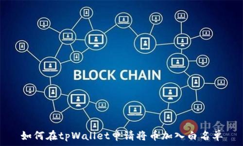   
如何在tpWallet申请将币加入白名单