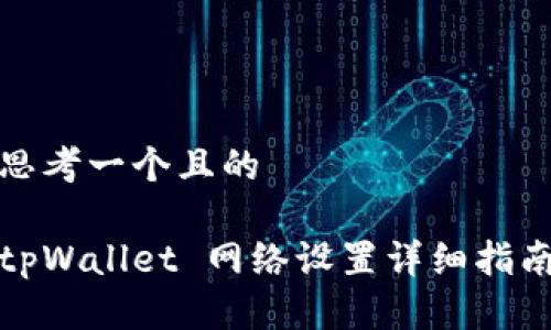 思考一个且的

tpWallet 网络设置详细指南