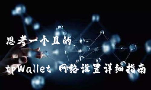 思考一个且的

tpWallet 网络设置详细指南
