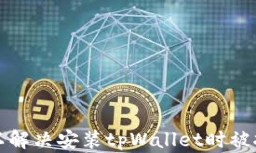 
如何设置以解决安装tpWallet时被拦截的问题