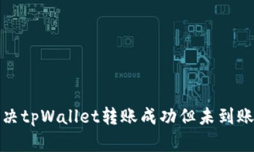 如何解决tpWallet转账成功但未到账的问题