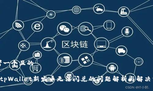 思考一个且的

pretpWallet新发币无法闪兑的问题解析与解决方案