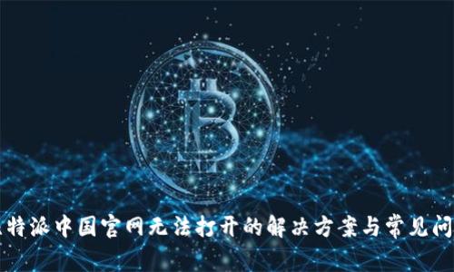 比特派中国官网无法打开的解决方案与常见问题