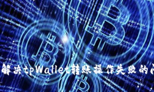 如何解决tpWallet转账操作失败的问题？
