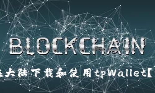 : 如何在大陆下载和使用tpWallet？详尽指南