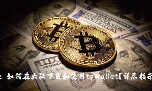 : 如何在大陆下载和使用tpWallet?详尽指南