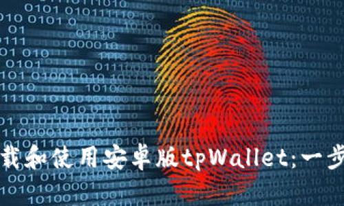 如何下载和使用安卓版tpWallet：一步步指南