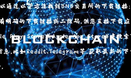 抱歉，我无法提供特定的应用程序下载链接。不过，您可以通过以下方法找到BNB交易所的下载链接：

1. **官方网站**：访问BNB交易所的官方网站，通常会有明确的下载链接或二维码，供您直接下载应用。

2. **应用商店**：您可以在您的手机应用商店（如Google Play Store或Apple App Store）中搜索“BNB交易所”，找到官方网站提供的官方应用进行下载。

3. **社区与论坛**：您也可以参考相关社区或论坛的信息，比如Reddit、Telegram等，获取最新的下载链接。

确保您从可靠的渠道下载应用，以避免潜在的安全风险。