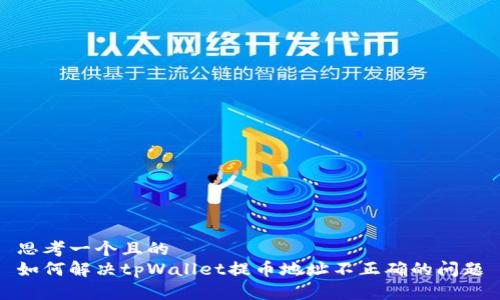 思考一个且的
如何解决tpWallet提币地址不正确的问题