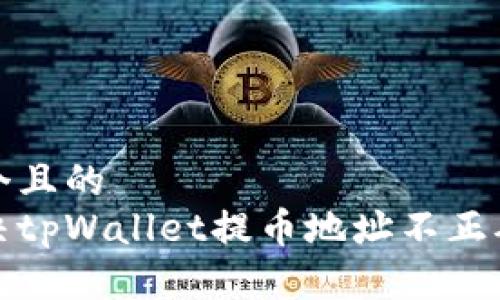思考一个且的  
如何解决tpWallet提币地址不正确的问题