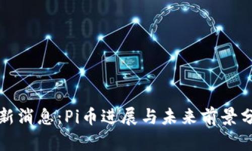 最新消息：Pi币进展与未来前景分析