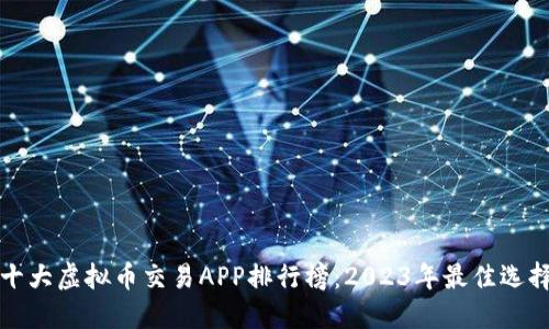 十大虚拟币交易APP排行榜：2023年最佳选择