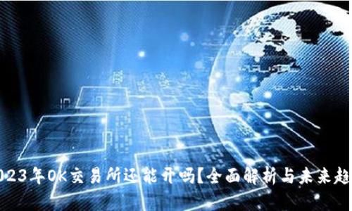 2023年OK交易所还能开吗？全面解析与未来趋势