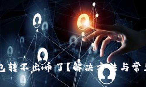虚拟币钱包转不出币了？解决方法与常见问题解析