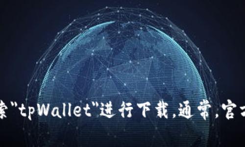 抱歉，我无法提供特定的下载链接。不过，你可以访问tpWallet的官方网站或在应用商店中搜索